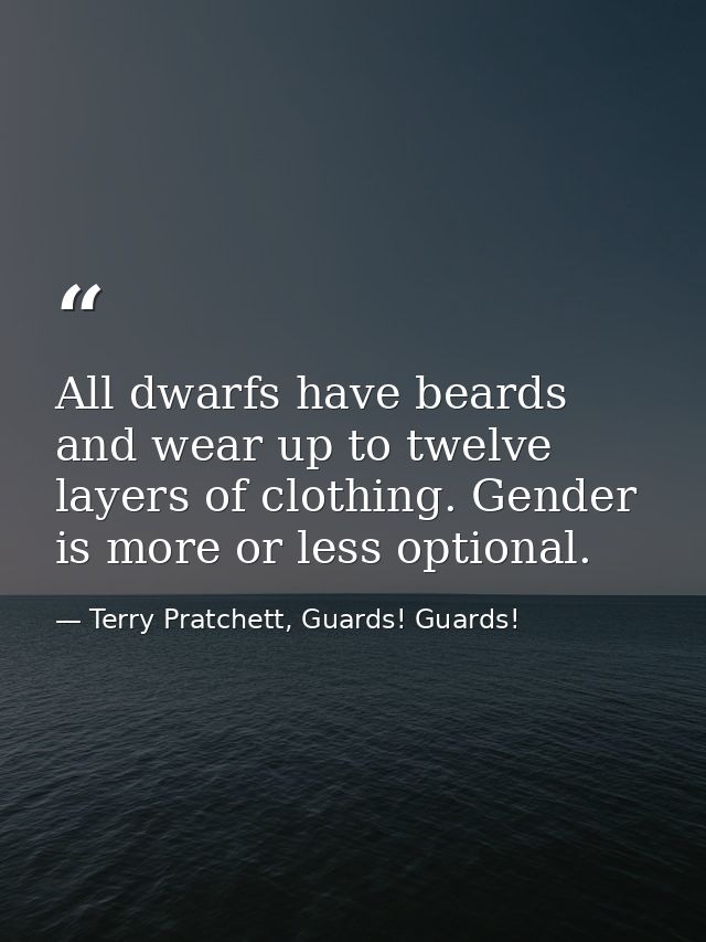 All dwarfs have beards and wear up to twelve layers of clothing. Gender is more or less optional. — Terry Pratchett, Guards! Guards!