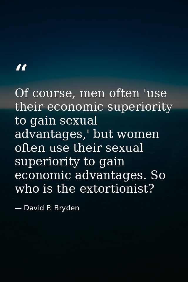 Of course, men often 'use their economic superiority to gain sexual advantages,' but women often use their sexual superi — David P. Bryden