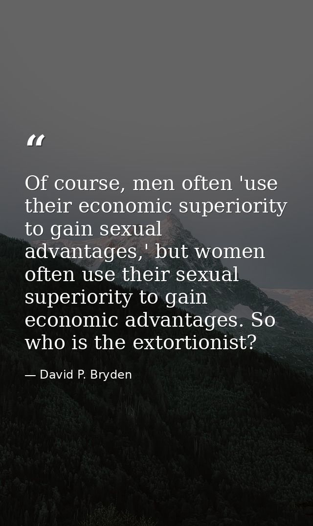 Of course, men often 'use their economic superiority to gain sexual advantages,' but women often use their sexual superi — David P. Bryden