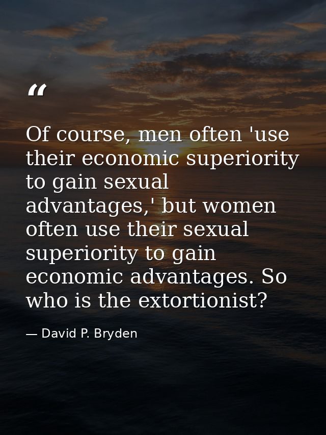Of course, men often 'use their economic superiority to gain sexual advantages,' but women often use their sexual superi — David P. Bryden