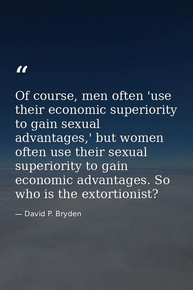 Of course, men often 'use their economic superiority to gain sexual advantages,' but women often use their sexual superi — David P. Bryden