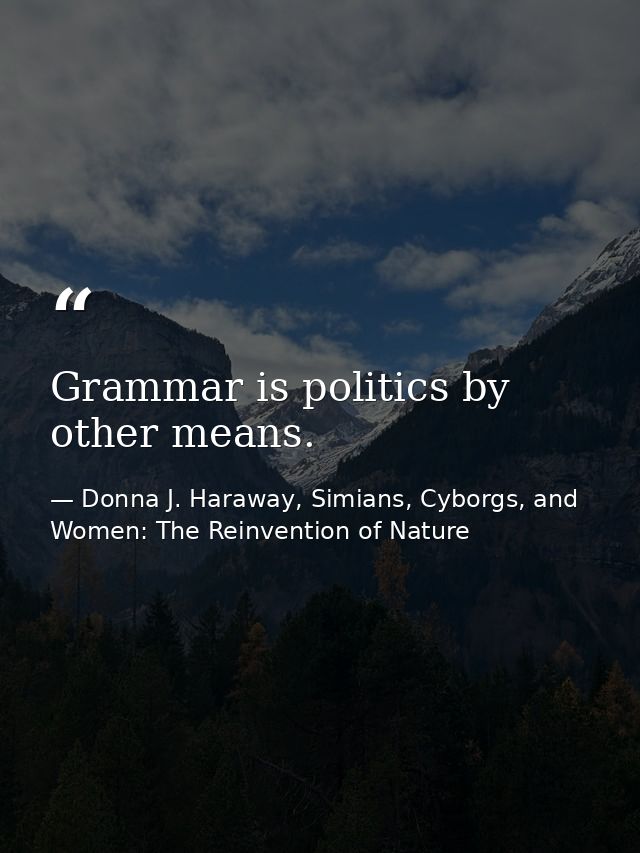 Grammar is politics by other means. — Donna J. Haraway, Simians, Cyborgs, and Women: The Reinvention of Nature