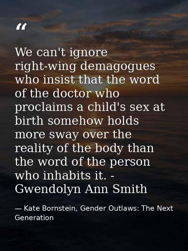 We can't ignore right-wing demagogues who insist that the word of the doctor who proclaims a child's sex at birth someho — Kate Bornstein, Gender Outlaws: The Next Generation
