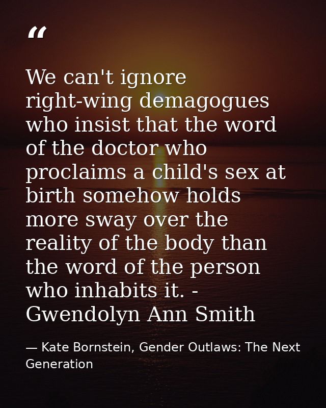 We can't ignore right-wing demagogues who insist that the word of the doctor who proclaims a child's sex at birth someho — Kate Bornstein, Gender Outlaws: The Next Generation
