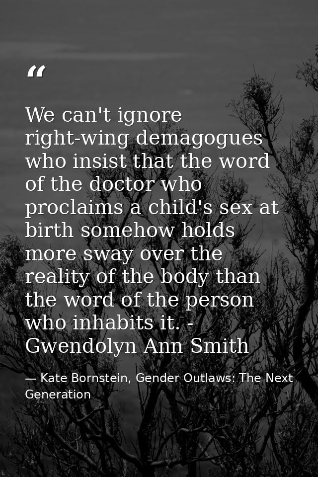We can't ignore right-wing demagogues who insist that the word of the doctor who proclaims a child's sex at birth someho — Kate Bornstein, Gender Outlaws: The Next Generation