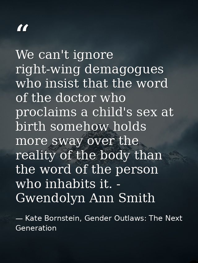 We can't ignore right-wing demagogues who insist that the word of the doctor who proclaims a child's sex at birth someho — Kate Bornstein, Gender Outlaws: The Next Generation