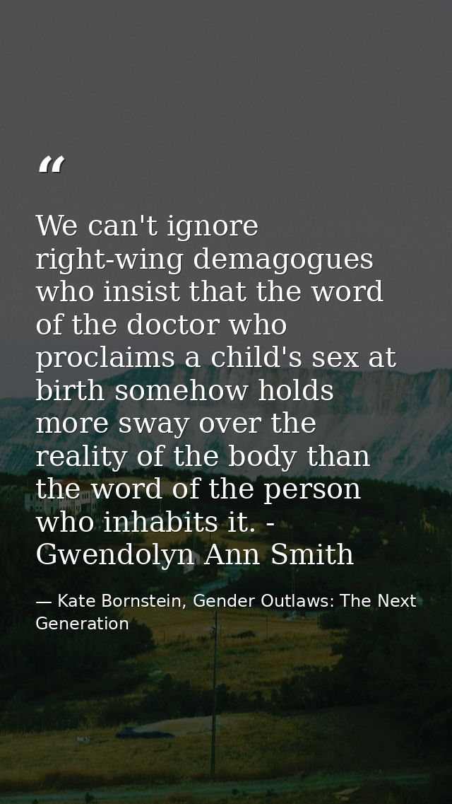 We can't ignore right-wing demagogues who insist that the word of the doctor who proclaims a child's sex at birth someho — Kate Bornstein, Gender Outlaws: The Next Generation