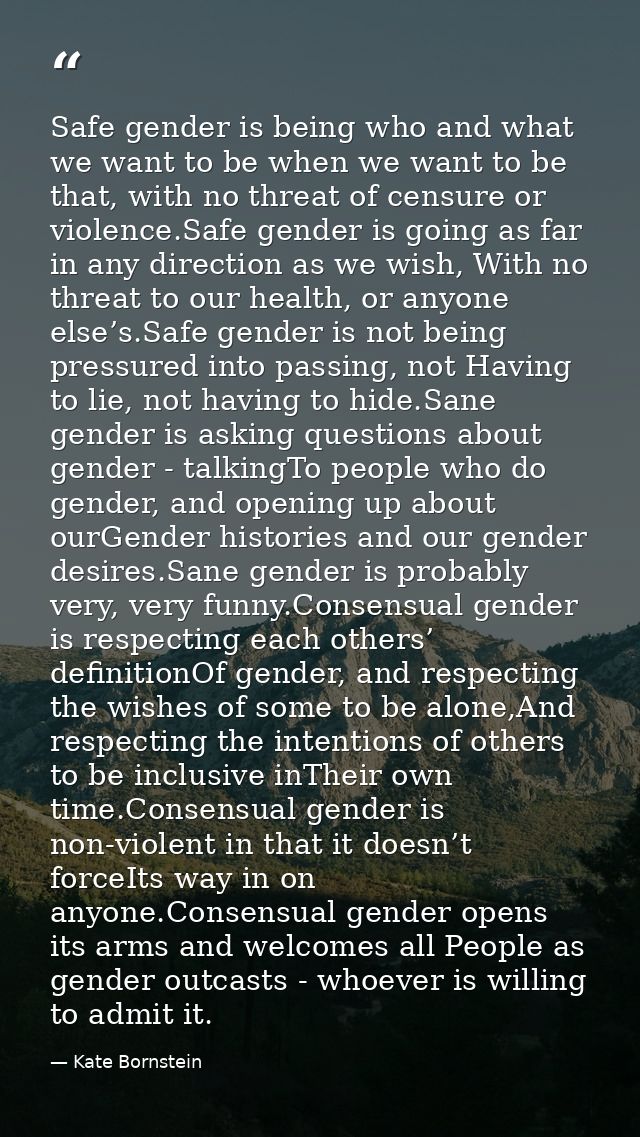 Safe gender is being who and what we want to be when we want to be that, with no threat of censure or violence.Safe gend — Kate Bornstein