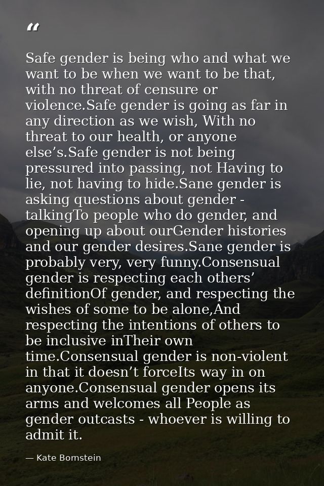 Safe gender is being who and what we want to be when we want to be that, with no threat of censure or violence.Safe gend — Kate Bornstein