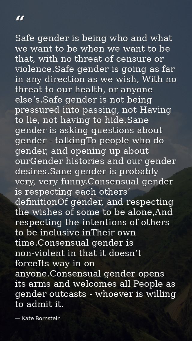 Safe gender is being who and what we want to be when we want to be that, with no threat of censure or violence.Safe gend — Kate Bornstein