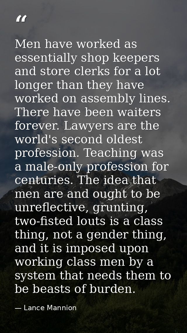 Men have worked as essentially shop keepers and store clerks for a lot longer than they have worked on assembly lines. T — Lance Mannion