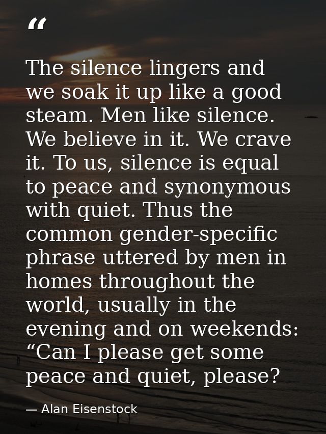 The silence lingers and we soak it up like a good steam. Men like silence. We believe in it. We crave it. To us, silence — Alan Eisenstock