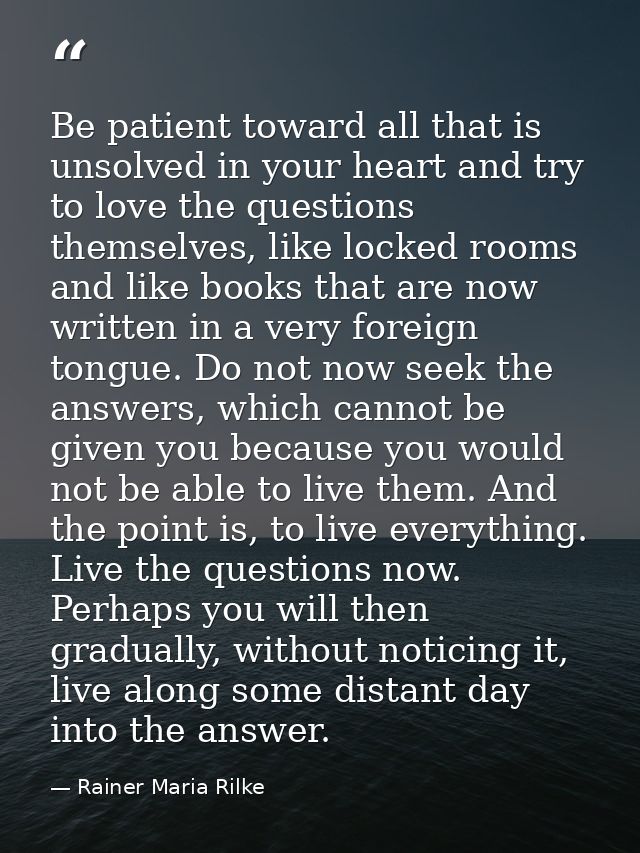 Be patient toward all that is unsolved in your heart and try to love the questions themselves, like locked rooms and lik — Rainer Maria Rilke