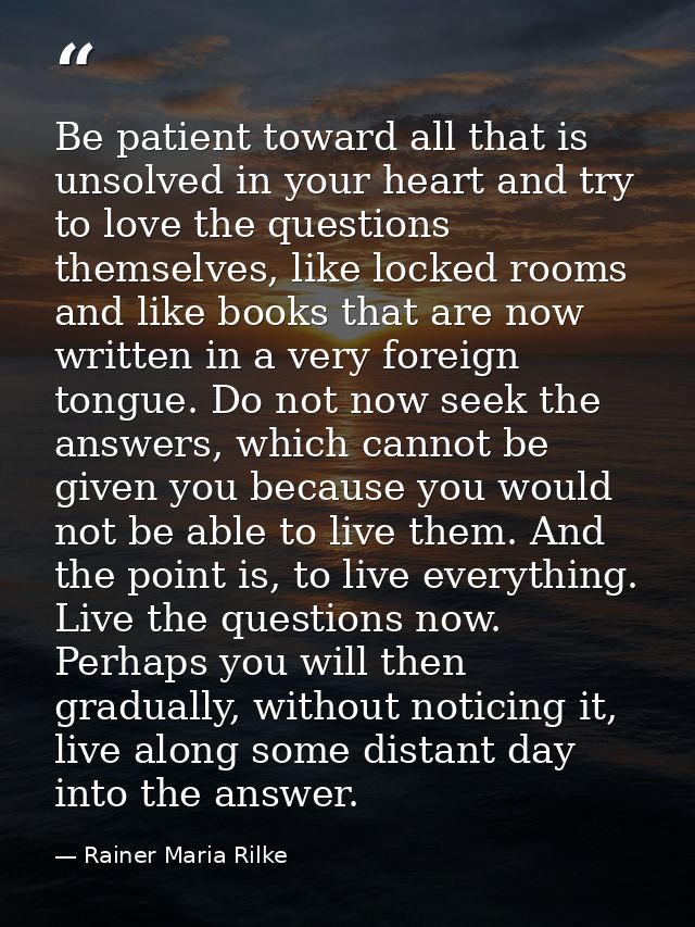 Be patient toward all that is unsolved in your heart and try to love the questions themselves, like locked rooms and lik — Rainer Maria Rilke