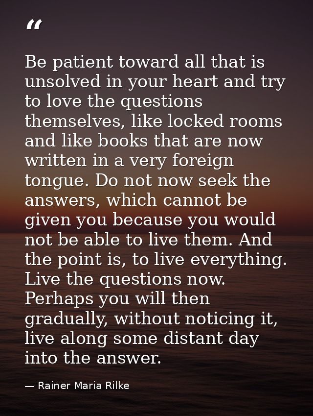 Be patient toward all that is unsolved in your heart and try to love the questions themselves, like locked rooms and lik — Rainer Maria Rilke