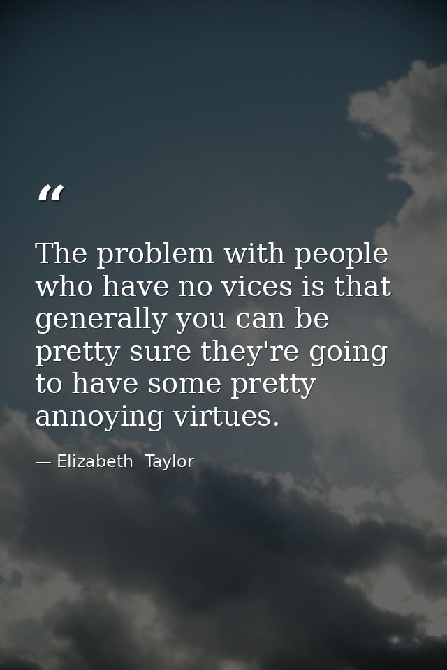 The problem with people who have no vices is that generally you can be pretty sure they're going to have some pretty ann — Elizabeth  Taylor