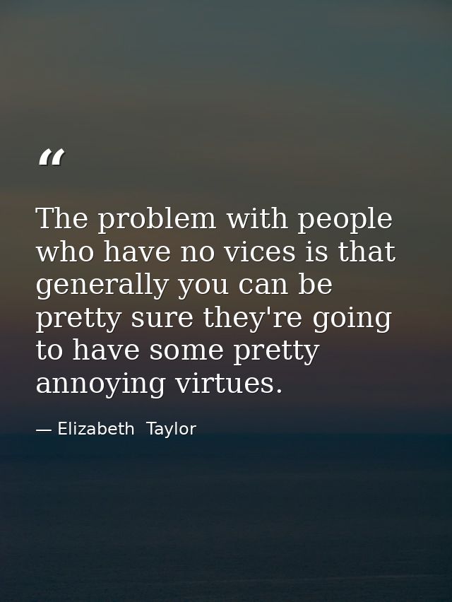 The problem with people who have no vices is that generally you can be pretty sure they're going to have some pretty ann — Elizabeth  Taylor