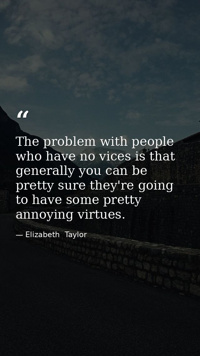 The problem with people who have no vices is that generally you can be pretty sure they're going to have some pretty ann — Elizabeth  Taylor