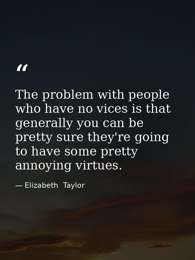 The problem with people who have no vices is that generally you can be pretty sure they're going to have some pretty ann — Elizabeth  Taylor