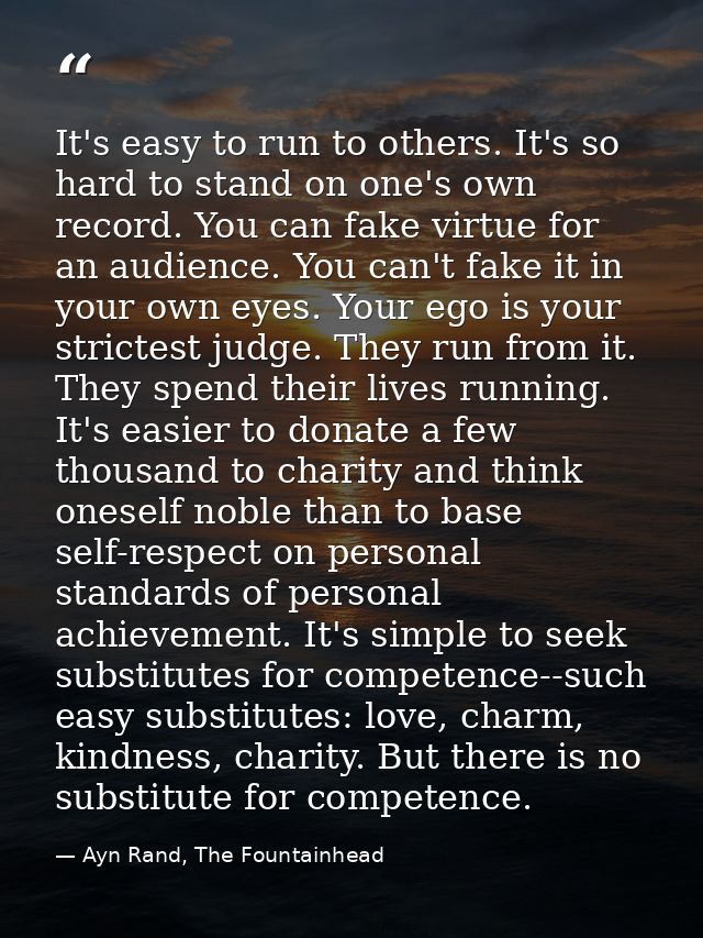 It's easy to run to others. It's so hard to stand on one's own record. You can fake virtue for an audience. You can't fa — Ayn Rand, The Fountainhead