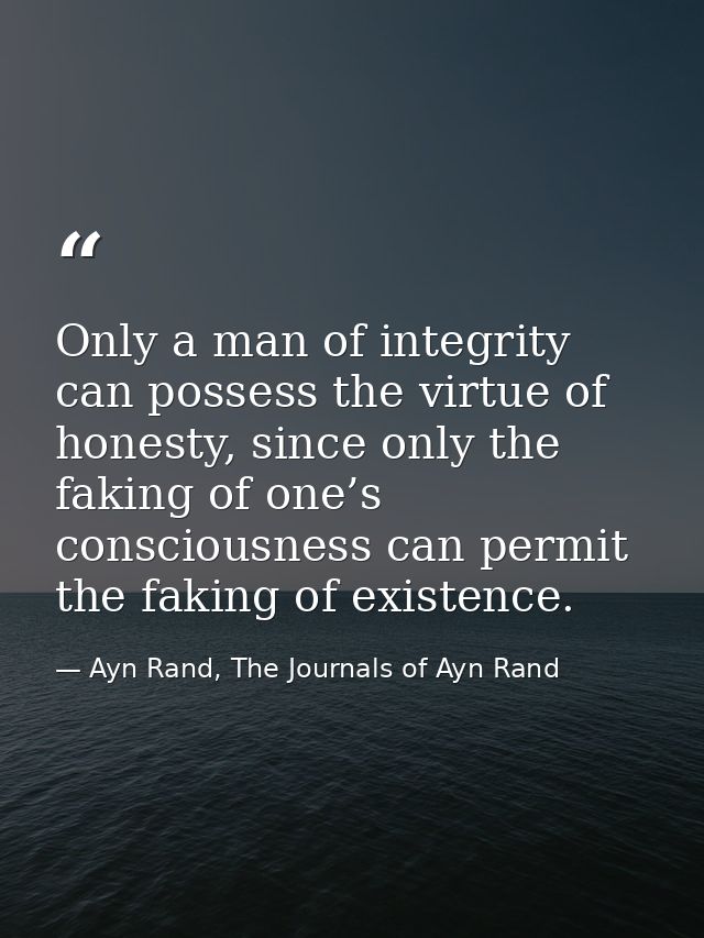 Only a man of integrity can possess the virtue of honesty, since only the faking of one’s consciousness can permit the f — Ayn Rand, The Journals of Ayn Rand