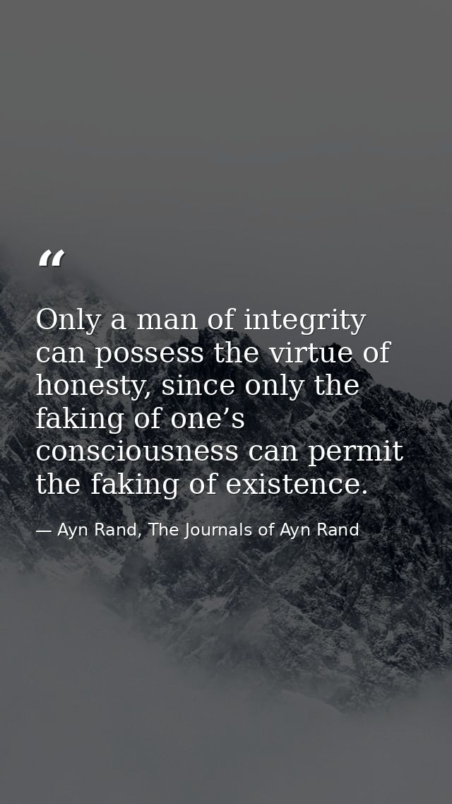 Only a man of integrity can possess the virtue of honesty, since only the faking of one’s consciousness can permit the f — Ayn Rand, The Journals of Ayn Rand
