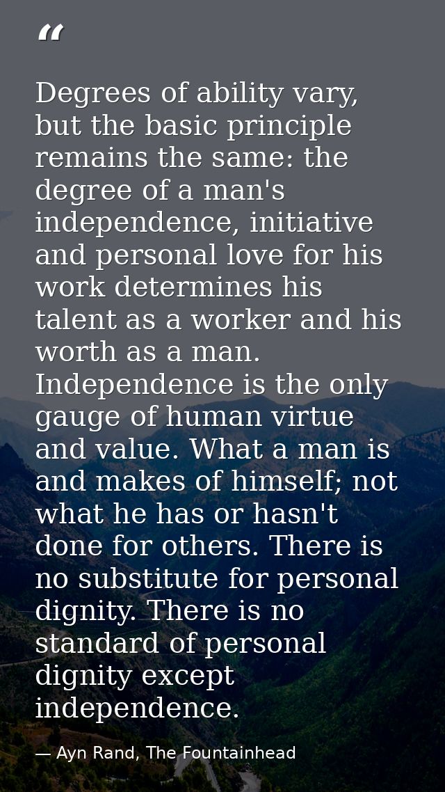 Degrees of ability vary, but the basic principle remains the same: the degree of a man's independence, initiative and pe — Ayn Rand, The Fountainhead