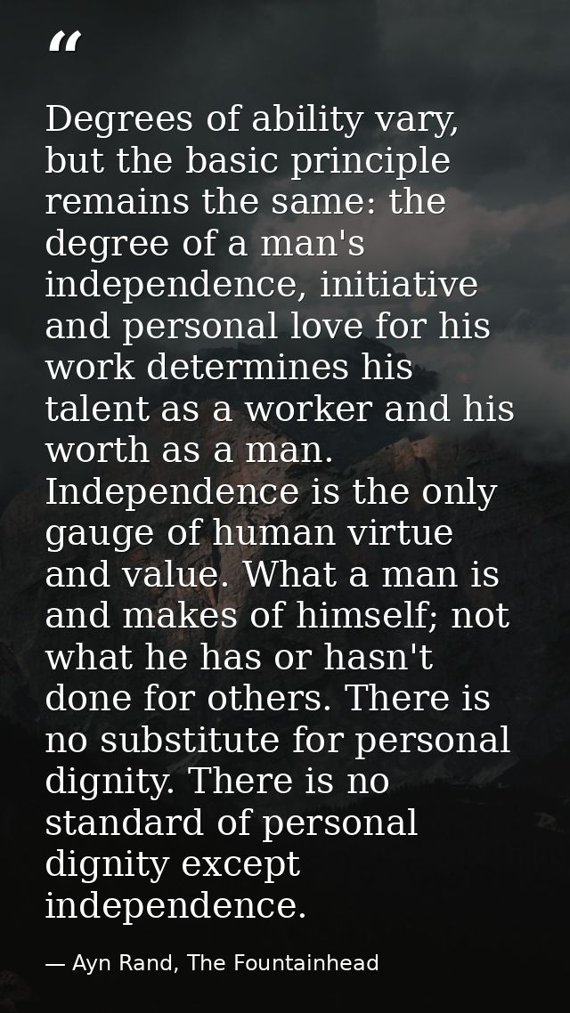 Degrees of ability vary, but the basic principle remains the same: the degree of a man's independence, initiative and pe — Ayn Rand, The Fountainhead