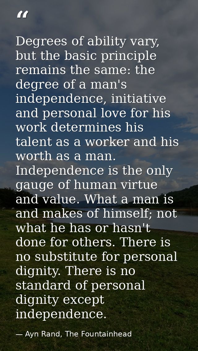 Degrees of ability vary, but the basic principle remains the same: the degree of a man's independence, initiative and pe — Ayn Rand, The Fountainhead