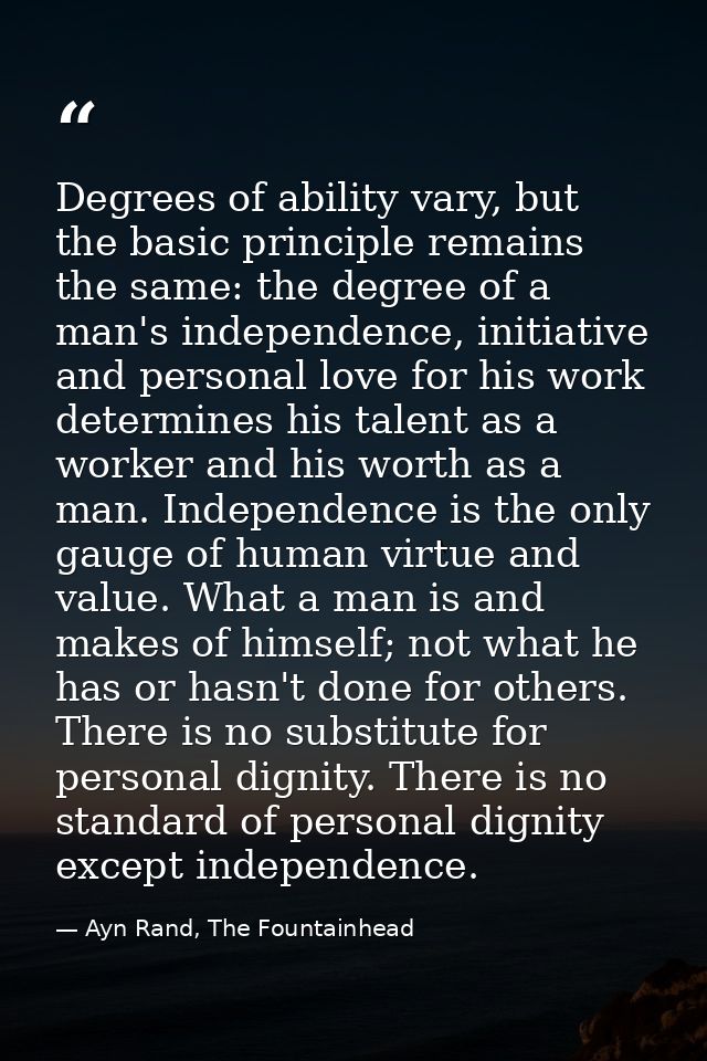 Degrees of ability vary, but the basic principle remains the same: the degree of a man's independence, initiative and pe — Ayn Rand, The Fountainhead