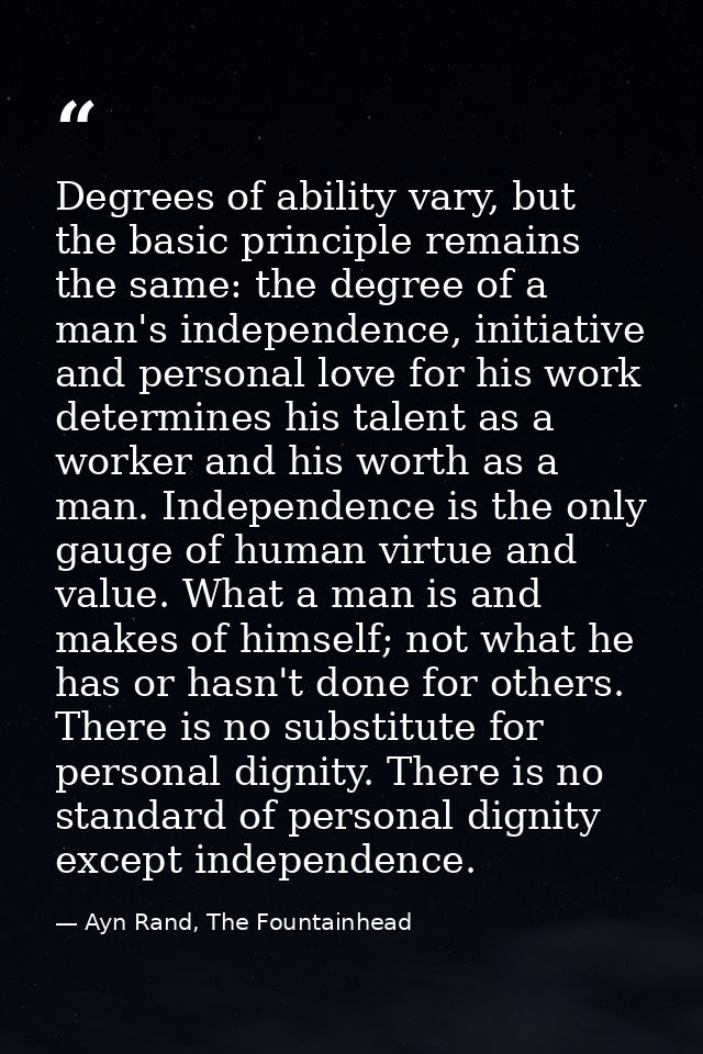 Degrees of ability vary, but the basic principle remains the same: the degree of a man's independence, initiative and pe — Ayn Rand, The Fountainhead