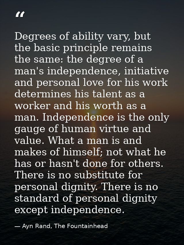 Degrees of ability vary, but the basic principle remains the same: the degree of a man's independence, initiative and pe — Ayn Rand, The Fountainhead