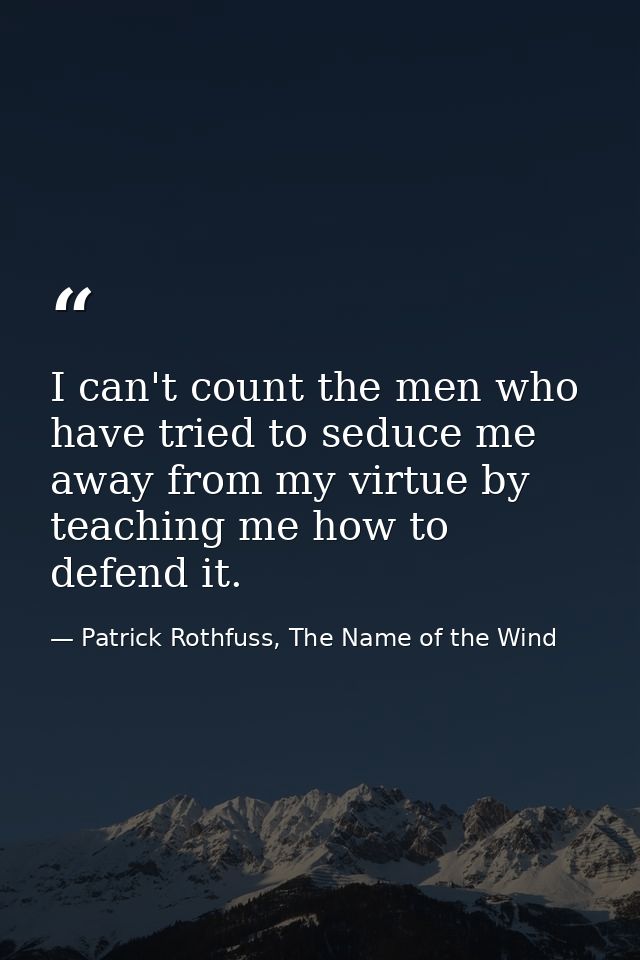 I can't count the men who have tried to seduce me away from my virtue by teaching me how to defend it. — Patrick Rothfuss, The Name of the Wind
