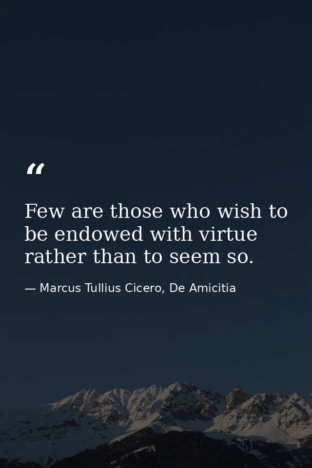 Few are those who wish to be endowed with virtue rather than to seem so. — Marcus Tullius Cicero, De Amicitia