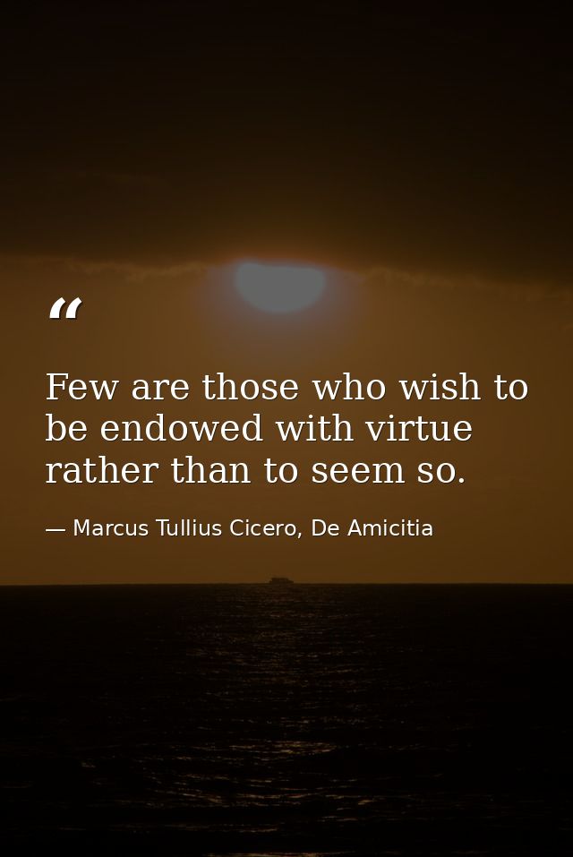 Few are those who wish to be endowed with virtue rather than to seem so. — Marcus Tullius Cicero, De Amicitia