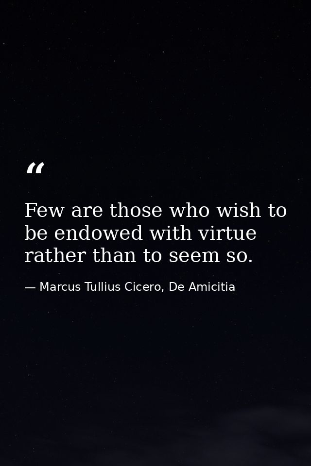 Few are those who wish to be endowed with virtue rather than to seem so. — Marcus Tullius Cicero, De Amicitia