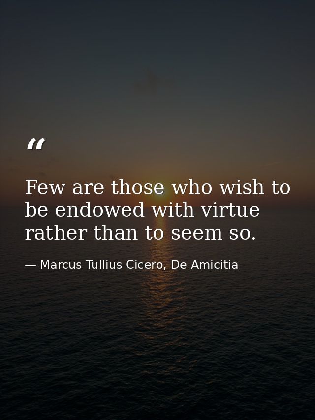 Few are those who wish to be endowed with virtue rather than to seem so. — Marcus Tullius Cicero, De Amicitia