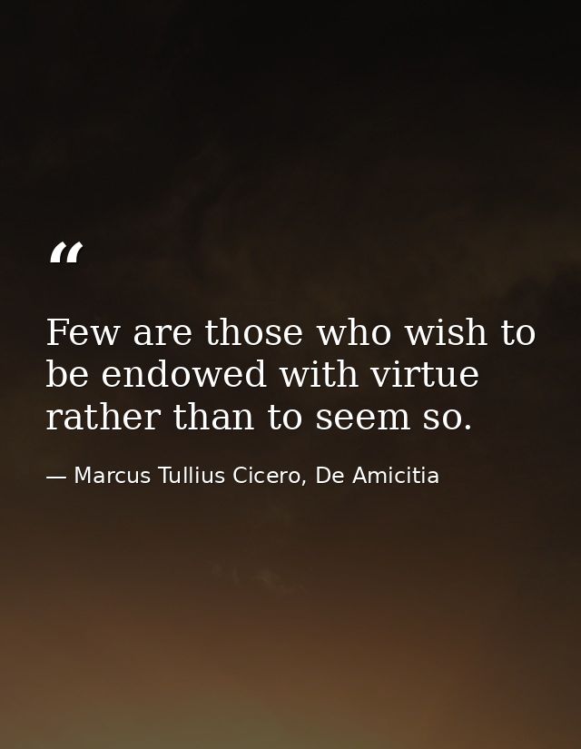 Few are those who wish to be endowed with virtue rather than to seem so. — Marcus Tullius Cicero, De Amicitia