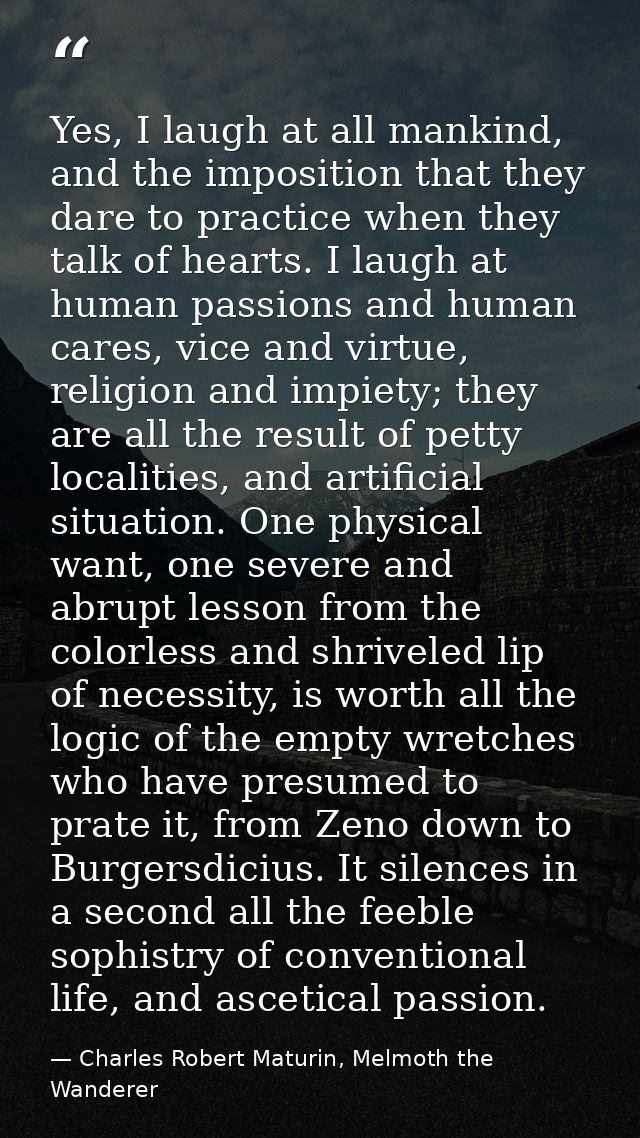 Yes, I laugh at all mankind, and the imposition that they dare to practice when they talk of hearts. I laugh at human pa — Charles Robert Maturin, Melmoth the Wanderer