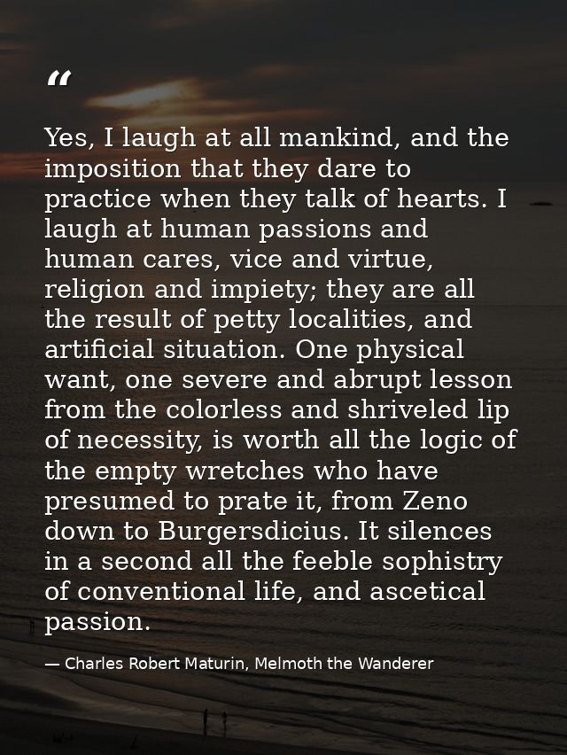 Yes, I laugh at all mankind, and the imposition that they dare to practice when they talk of hearts. I laugh at human pa — Charles Robert Maturin, Melmoth the Wanderer