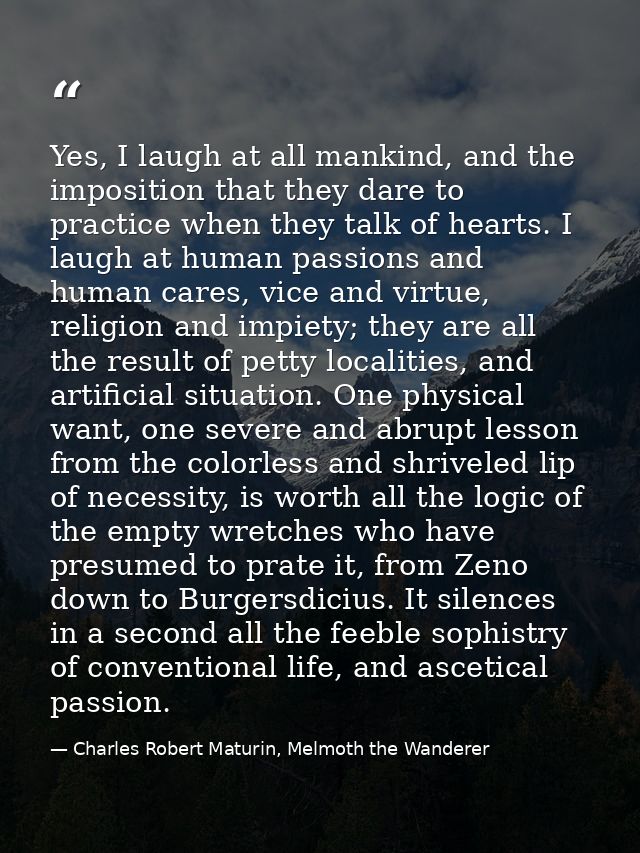 Yes, I laugh at all mankind, and the imposition that they dare to practice when they talk of hearts. I laugh at human pa — Charles Robert Maturin, Melmoth the Wanderer