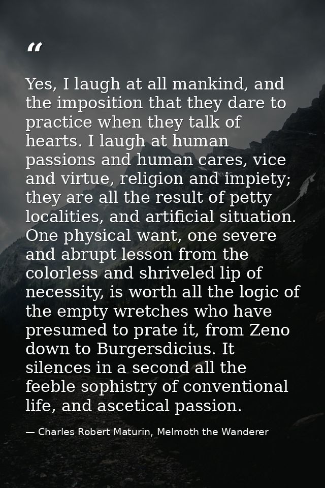 Yes, I laugh at all mankind, and the imposition that they dare to practice when they talk of hearts. I laugh at human pa — Charles Robert Maturin, Melmoth the Wanderer
