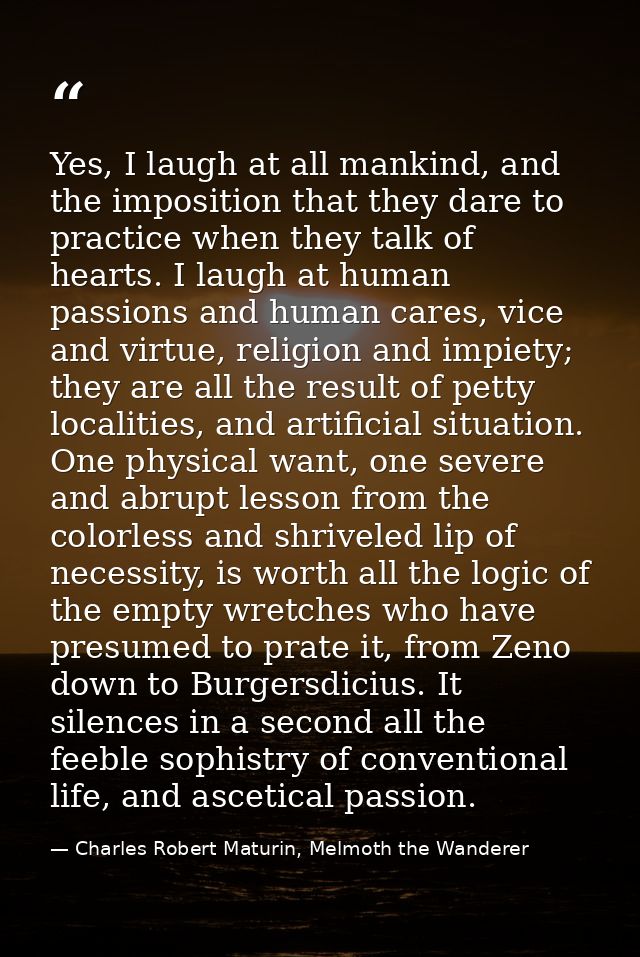 Yes, I laugh at all mankind, and the imposition that they dare to practice when they talk of hearts. I laugh at human pa — Charles Robert Maturin, Melmoth the Wanderer