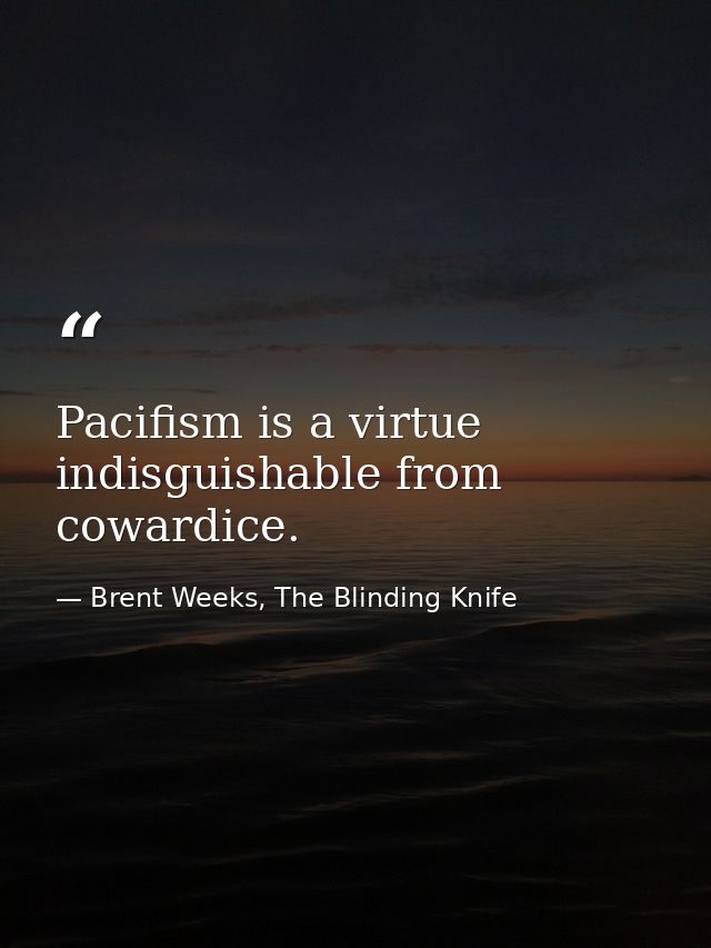 Pacifism is a virtue indisguishable from cowardice. — Brent Weeks, The Blinding Knife