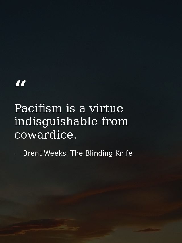 Pacifism is a virtue indisguishable from cowardice. — Brent Weeks, The Blinding Knife
