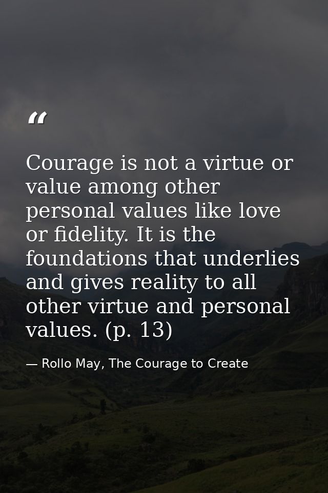 Courage is not a virtue or value among other personal values like love or fidelity. It is the foundations that underlies — Rollo May, The Courage to Create