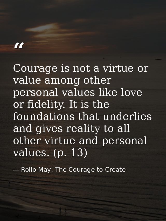 Courage is not a virtue or value among other personal values like love or fidelity. It is the foundations that underlies — Rollo May, The Courage to Create