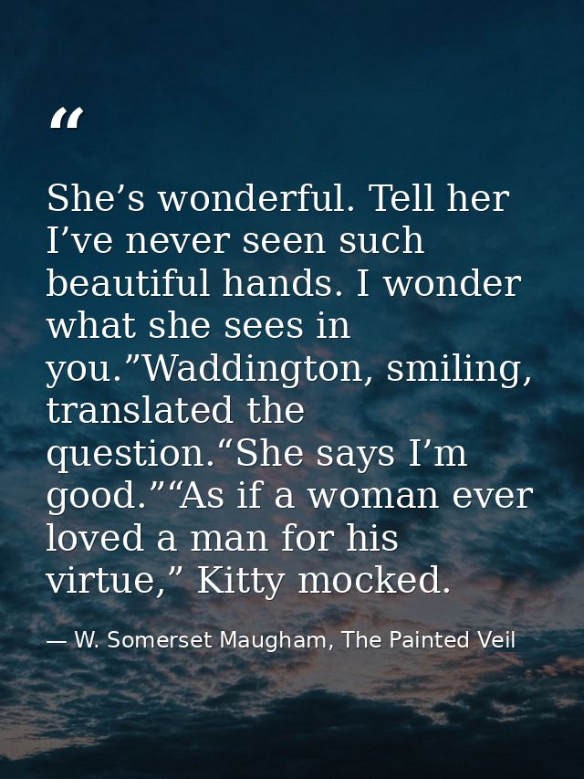 She’s wonderful. Tell her I’ve never seen such beautiful hands. I wonder what she sees in you.”Waddington, smiling, tran — W. Somerset Maugham, The Painted Veil