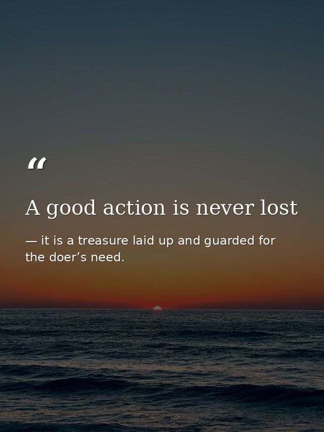 A good action is never lost — it is a treasure laid up and guarded for the doer’s need.