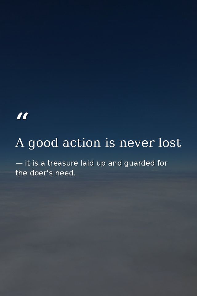 A good action is never lost — it is a treasure laid up and guarded for the doer’s need.